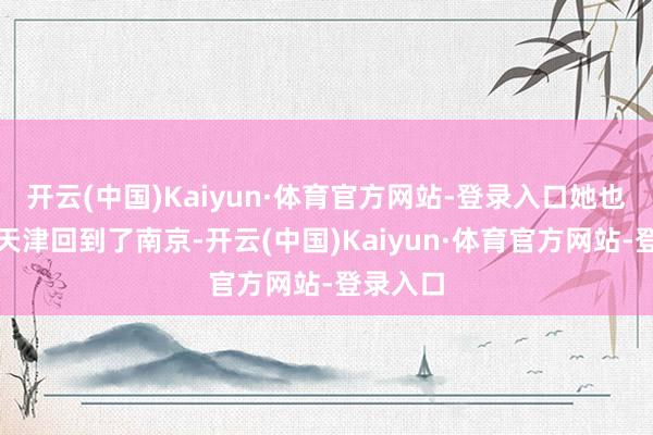 开云(中国)Kaiyun·体育官方网站-登录入口她也曾离开天