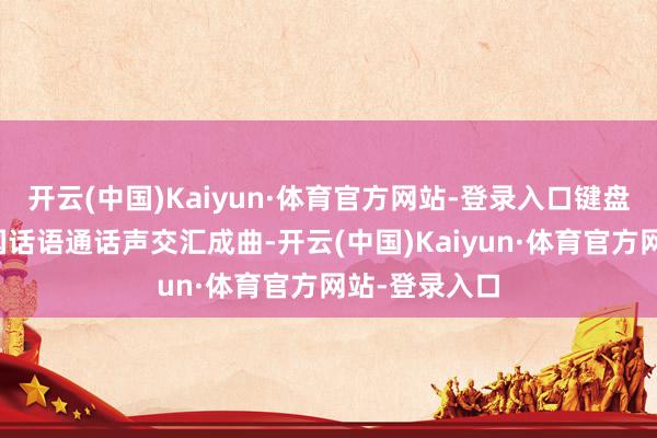 开云(中国)Kaiyun·体育官方网站-登录入口键盘敲击声与