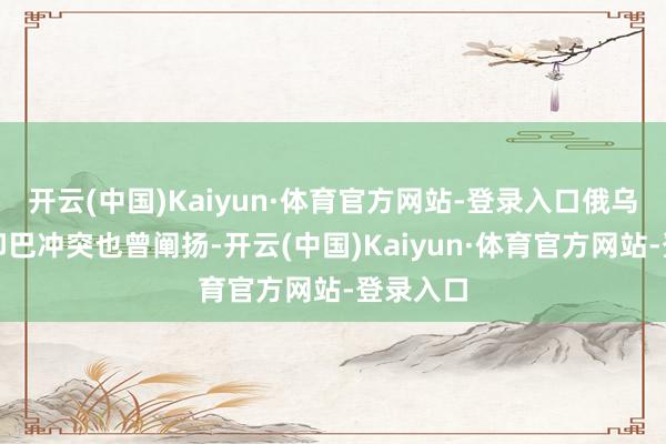 开云(中国)Kaiyun·体育官方网站-登录入口俄乌战斗和印巴冲突也曾阐扬-开云(中国)Kaiyun·体育官方网站-登录入口