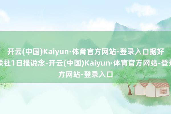 开云(中国)Kaiyun·体育官方网站-登录入口据好意思联社