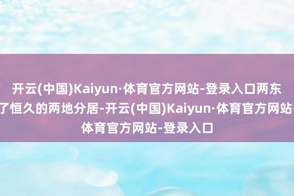 开云(中国)Kaiyun·体育官方网站-登录入口两东谈主开动