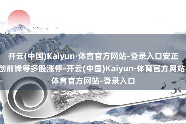 开云(中国)Kaiyun·体育官方网站-登录入口安正前锋、天