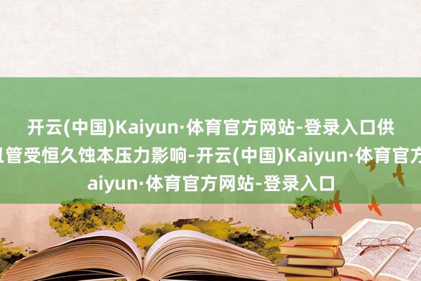 开云(中国)Kaiyun·体育官方网站-登录入口　　供应收紧