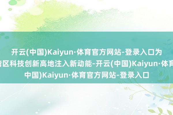 开云(中国)Kaiyun·体育官方网站-登录入口为南沙打造粤