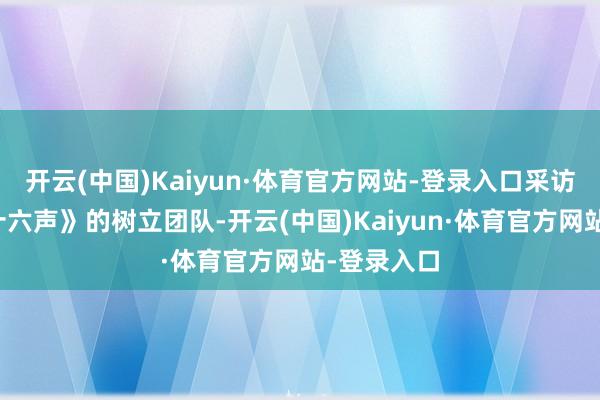 开云(中国)Kaiyun·体育官方网站-登录入口采访了《燕云十六声》的树立团队-开云(中国)Kaiyun·体育官方网站-登录入口