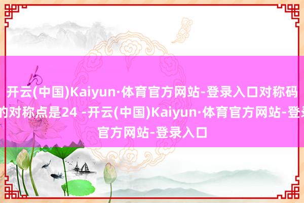 开云(中国)Kaiyun·体育官方网站-登录入口对称码：09的对称点是24 -开云(中国)Kaiyun·体育官方网站-登录入口