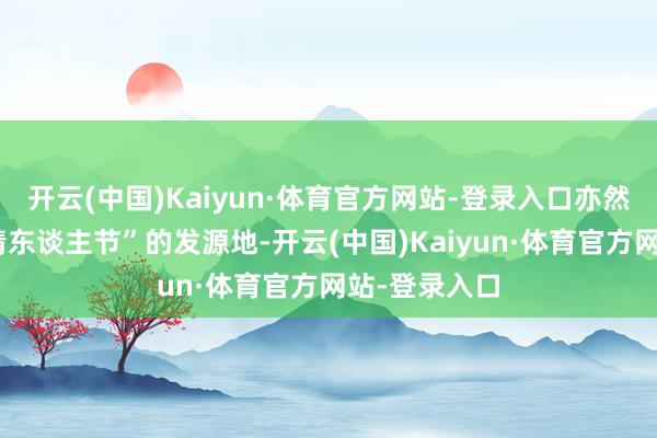 开云(中国)Kaiyun·体育官方网站-登录入口亦然“中国七夕情东谈主节”的发源地-开云(中国)Kaiyun·体育官方网站-登录入口