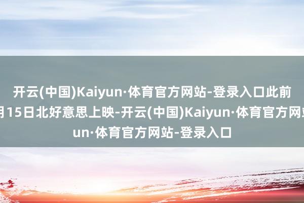 开云(中国)Kaiyun·体育官方网站-登录入口此前定档客岁