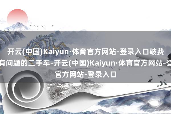 开云(中国)Kaiyun·体育官方网站-登录入口破费者买到有问题的二手车-开云(中国)Kaiyun·体育官方网站-登录入口