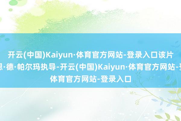 开云(中国)Kaiyun·体育官方网站-登录入口该片由布莱恩·德·帕尔玛执导-开云(中国)Kaiyun·体育官方网站-登录入口
