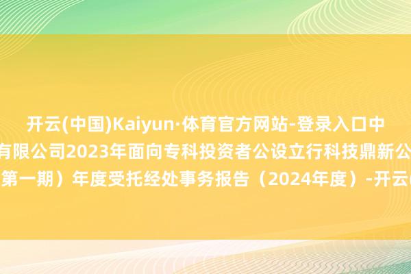 开云(中国)Kaiyun·体育官方网站-登录入口中泰化学: 新疆中泰化学股份有限公司2023年面向专科投资者公设立行科技鼎新公司债券（第一期）年度受托经处事务报告（2024年度）-开云(中国)Kaiyun·体育官方网站-登录入口