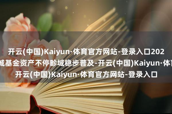 开云(中国)Kaiyun·体育官方网站-登录入口2024&ensp;年长城基金资产不停畛域稳步普及-开云(中国)Kaiyun·体育官方网站-登录入口