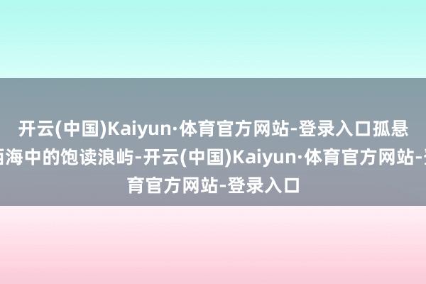 开云(中国)Kaiyun·体育官方网站-登录入口孤悬于厦门西海中的饱读浪屿-开云(中国)Kaiyun·体育官方网站-登录入口