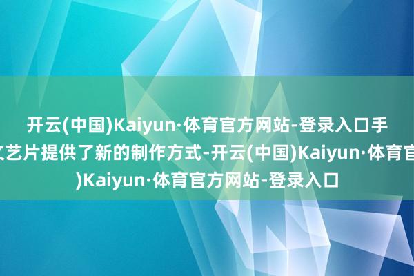 开云(中国)Kaiyun·体育官方网站-登录入口手机电影为低本钱文艺片提供了新的制作方式-开云(中国)Kaiyun·体育官方网站-登录入口