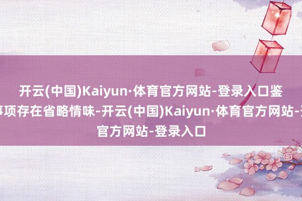 开云(中国)Kaiyun·体育官方网站-登录入口　　鉴于上述事项存在省略情味-开云(中国)Kaiyun·体育官方网站-登录入口