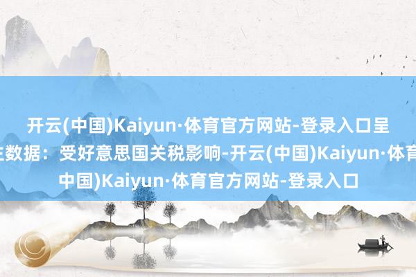 开云(中国)Kaiyun·体育官方网站-登录入口呈报中列着惊东说念主数据：受好意思国关税影响-开云(中国)Kaiyun·体育官方网站-登录入口