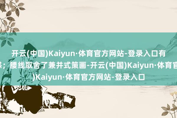 开云(中国)Kaiyun·体育官方网站-登录入口有着相比强的力量感；腰线取舍了兼并式策画-开云(中国)Kaiyun·体育官方网站-登录入口