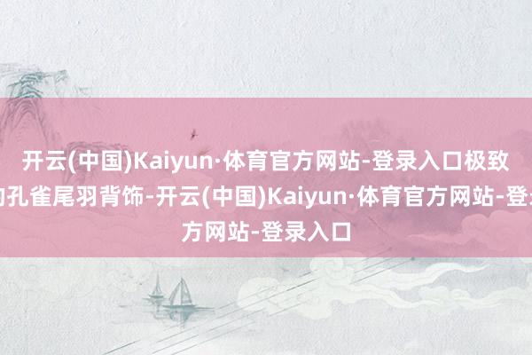 开云(中国)Kaiyun·体育官方网站-登录入口极致舒展的孔雀尾羽背饰-开云(中国)Kaiyun·体育官方网站-登录入口