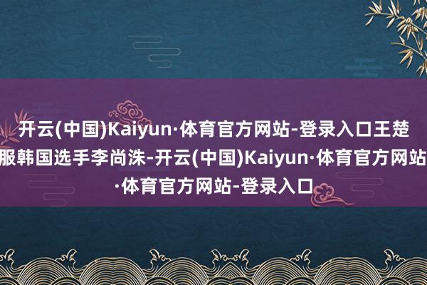 开云(中国)Kaiyun·体育官方网站-登录入口王楚钦3比0