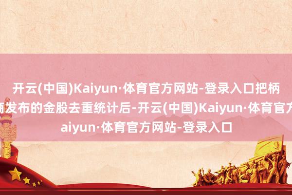 开云(中国)Kaiyun·体育官方网站-登录入口把柄全市集41家券商发布的金股去重统计后-开云(中国)Kaiyun·体育官方网站-登录入口