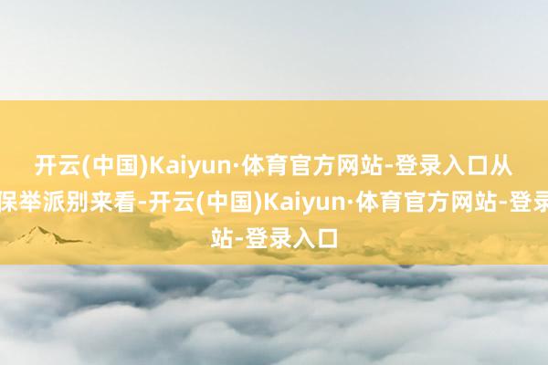 开云(中国)Kaiyun·体育官方网站-登录入口　　从券商保举派别来看-开云(中国)Kaiyun·体育官方网站-登录入口