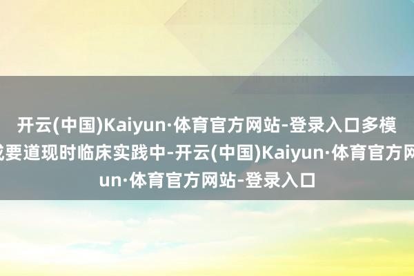 开云(中国)Kaiyun·体育官方网站-登录入口多模态数据会通成要道现时临床实践中-开云(中国)Kaiyun·体育官方网站-登录入口