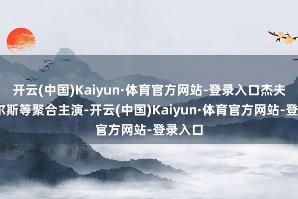 开云(中国)Kaiyun·体育官方网站-登录入口杰夫.丹尼尔斯等聚合主演-开云(中国)Kaiyun·体育官方网站-登录入口