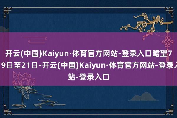开云(中国)Kaiyun·体育官方网站-登录入口瞻望7月19
