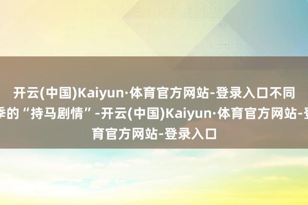 开云(中国)Kaiyun·体育官方网站-登录入口不同于前几季