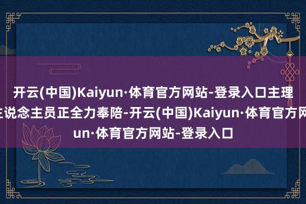 开云(中国)Kaiyun·体育官方网站-登录入口主理方举座使命主说念主员正全力奉陪-开云(中国)Kaiyun·体育官方网站-登录入口