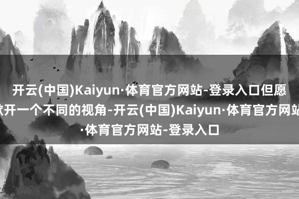 开云(中国)Kaiyun·体育官方网站-登录入口但愿能为内行