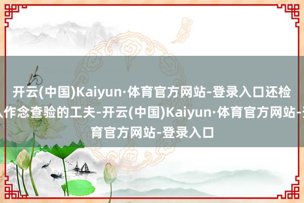 开云(中国)Kaiyun·体育官方网站-登录入口还检朴了列队作念查验的工夫-开云(中国)Kaiyun·体育官方网站-登录入口