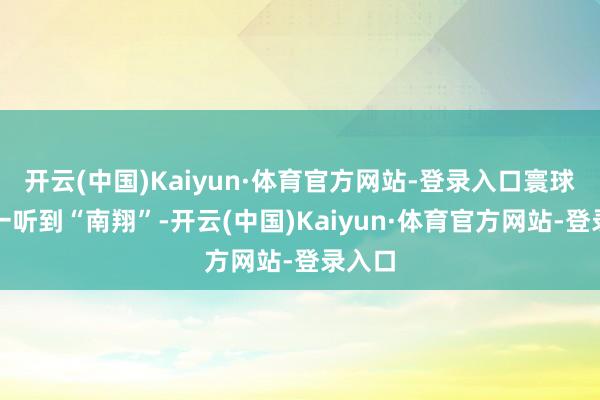 开云(中国)Kaiyun·体育官方网站-登录入口寰球唯惟一听
