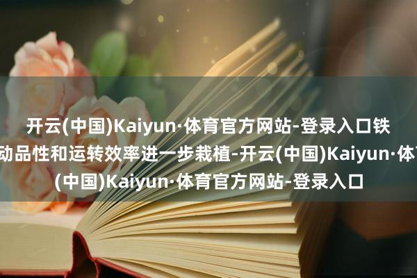 开云(中国)Kaiyun·体育官方网站-登录入口铁路客货运载