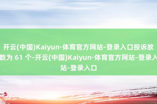 开云(中国)Kaiyun·体育官方网站-登录入口投诉故障数为