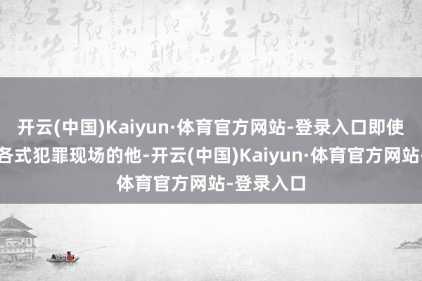 开云(中国)Kaiyun·体育官方网站-登录入口即使是见惯了