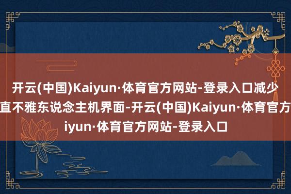 开云(中国)Kaiyun·体育官方网站-登录入口减少高空功课