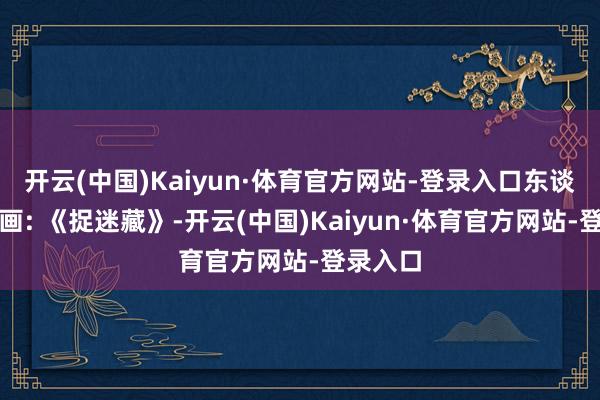 开云(中国)Kaiyun·体育官方网站-登录入口东谈主性漫画