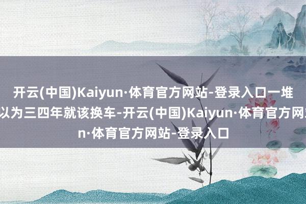开云(中国)Kaiyun·体育官方网站-登录入口一堆东说念主
