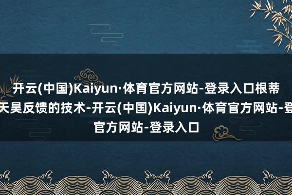 开云(中国)Kaiyun·体育官方网站-登录入口根蒂不给江天昊反馈的技术-开云(中国)Kaiyun·体育官方网站-登录入口