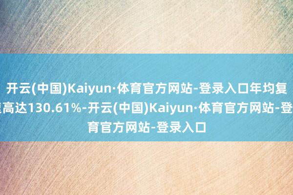 开云(中国)Kaiyun·体育官方网站-登录入口年均复合增速