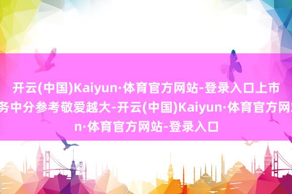 开云(中国)Kaiyun·体育官方网站-登录入口上市时辰越长财务中分参考敬爱越大-开云(中国)Kaiyun·体育官方网站-登录入口