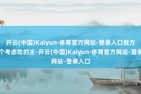 开云(中国)Kaiyun·体育官方网站-登录入口我方又是个考虑吃的主-开云(中国)Kaiyun·体育官方网站-登录入口