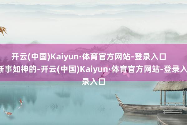 开云(中国)Kaiyun·体育官方网站-登录入口      