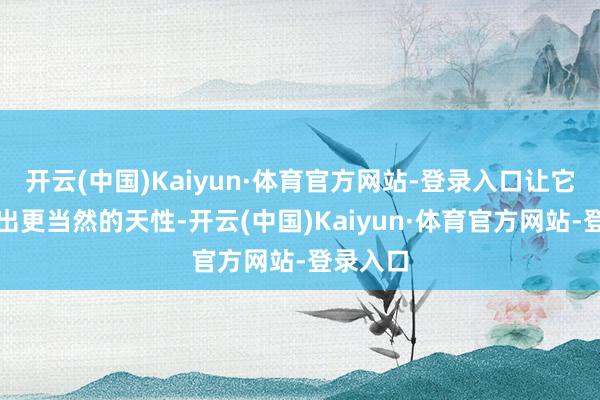 开云(中国)Kaiyun·体育官方网站-登录入口让它们展现出
