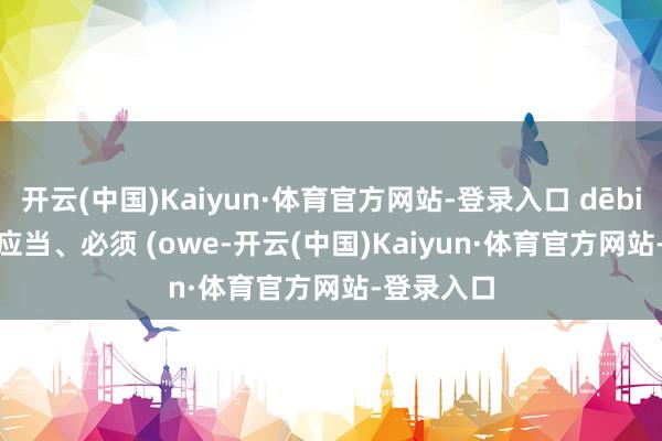 开云(中国)Kaiyun·体育官方网站-登录入口 dēbitum —— 应当、必须 (owe-开云(中国)Kaiyun·体育官方网站-登录入口