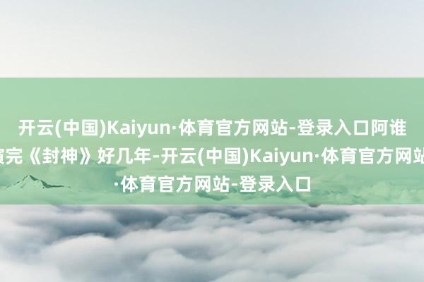 开云(中国)Kaiyun·体育官方网站-登录入口阿谁时候他已