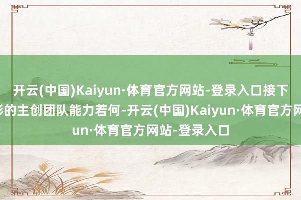 开云(中国)Kaiyun·体育官方网站-登录入口接下来便是看