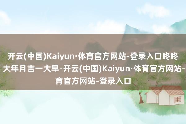 开云(中国)Kaiyun·体育官方网站-登录入口咚咚锵……”