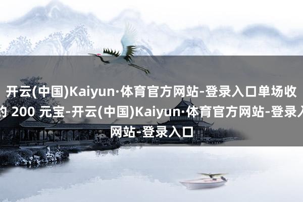 开云(中国)Kaiyun·体育官方网站-登录入口单场收益约 200 元宝-开云(中国)Kaiyun·体育官方网站-登录入口